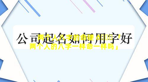 两个人八字的命硬 🐟 「两个人的八字一样命一样吗」